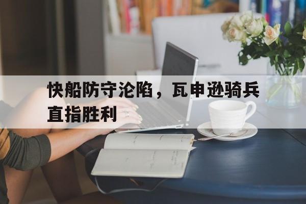 快船防守沦陷，瓦申逊骑兵直指胜利的简单介绍